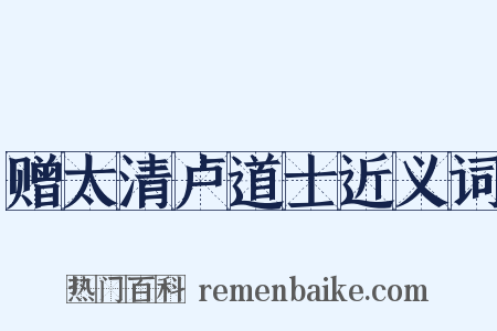 赠太清卢道士近义词是什么意思的图片